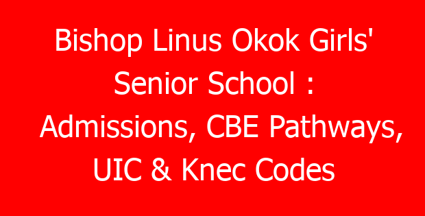 Bishop Linus Okok Girls’ Senior School : Admissions, CBE Pathways, UIC & Knec Codes