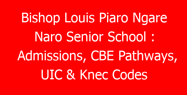 Bishop Louis Piaro Ngare Naro Senior School : Admissions, CBE Pathways, UIC & Knec Codes