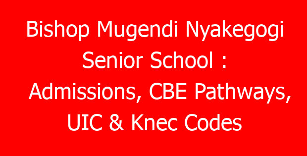 Bishop Mugendi Nyakegogi Senior School : Admissions, CBE Pathways, UIC & Knec Codes