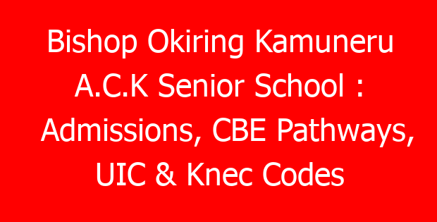 Bishop Okiring Kamuneru A.C.K Senior School : Admissions, CBE Pathways, UIC & Knec Codes