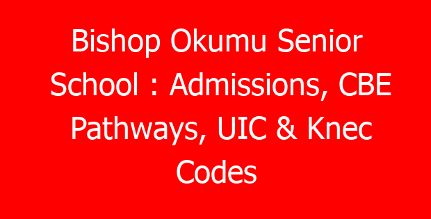 Bishop Okumu Senior School : Admissions, CBE Pathways, UIC & Knec Codes