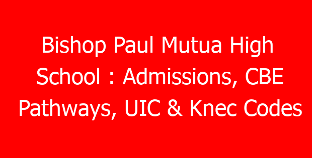 Bishop Paul Mutua High School : Admissions, CBE Pathways, UIC & Knec Codes