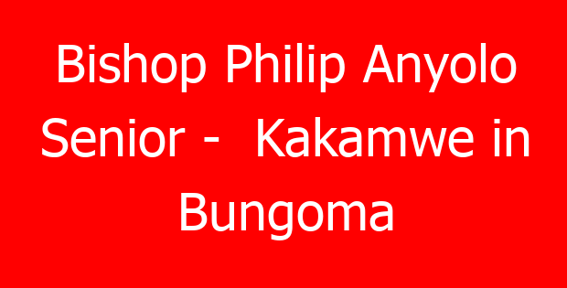 Bishop Philip Anyolo Senior –  Kakamwe in Bungoma