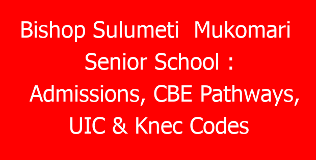 Bishop Sulumeti Mukomari Senior School : Admissions, CBE Pathways, UIC & Knec Codes