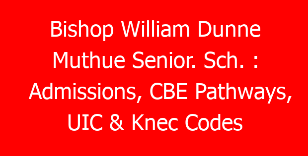 Bishop William Dunne Muthue Senior. Sch. : Admissions, CBE Pathways, UIC & Knec Codes