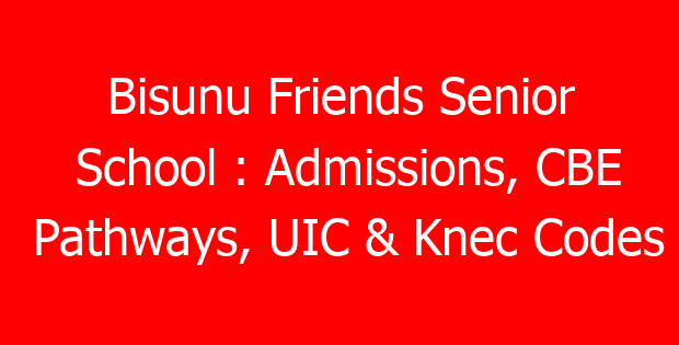 Bisunu Friends Senior School : Admissions, CBE Pathways, UIC & Knec Codes