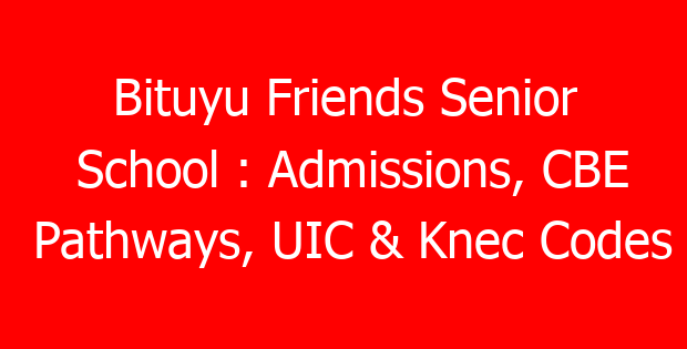 Bituyu Friends Senior School : Admissions, CBE Pathways, UIC & Knec Codes