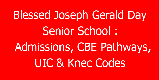 Blessed Joseph Gerald Day Senior School : Admissions, CBE Pathways, UIC & Knec Codes