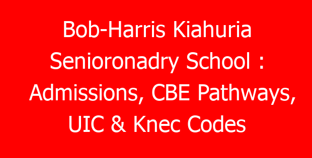 Bob-Harris Kiahuria Senioronadry School : Admissions, CBE Pathways, UIC & Knec Codes