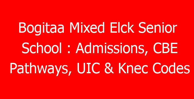 Bogitaa Mixed Elck Senior School : Admissions, CBE Pathways, UIC & Knec Codes