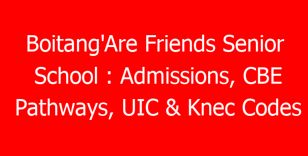 Boitang’Are Friends Senior School : Admissions, CBE Pathways, UIC & Knec Codes