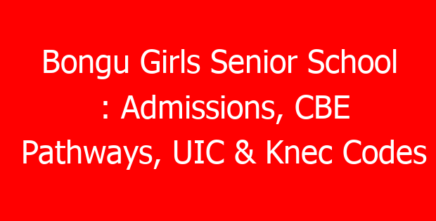 Bongu Girls Senior School : Admissions, CBE Pathways, UIC & Knec Codes