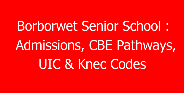 Borborwet Senior School : Admissions, CBE Pathways, UIC & Knec Codes