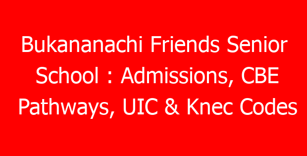 Bukananachi Friends Senior School : Admissions, CBE Pathways, UIC & Knec Codes