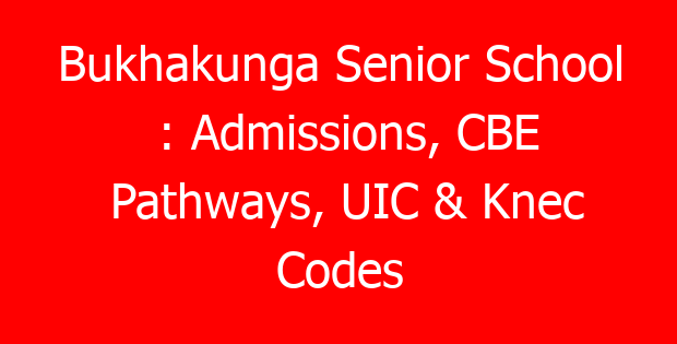 Bukhakunga Senior School : Admissions, CBE Pathways, UIC & Knec Codes
