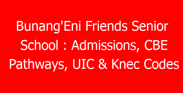 Bunang’Eni Friends Senior School : Admissions, CBE Pathways, UIC & Knec Codes