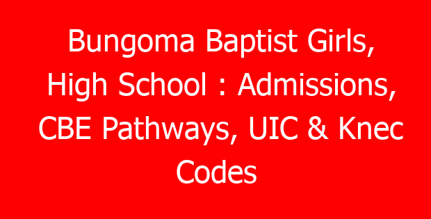 Bungoma Baptist Girls, High School : Admissions, CBE Pathways, UIC & Knec Codes