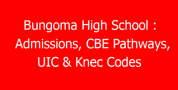 Bungoma High School : Admissions, CBE Pathways, UIC & Knec Codes