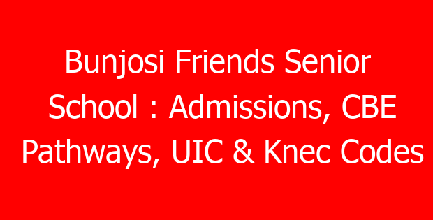 Bunjosi Friends Senior School : Admissions, CBE Pathways, UIC & Knec Codes