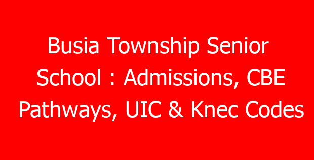 Busia Township Senior School : Admissions, CBE Pathways, UIC & Knec Codes
