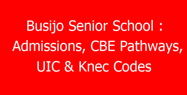 Busijo Senior School : Admissions, CBE Pathways, UIC & Knec Codes