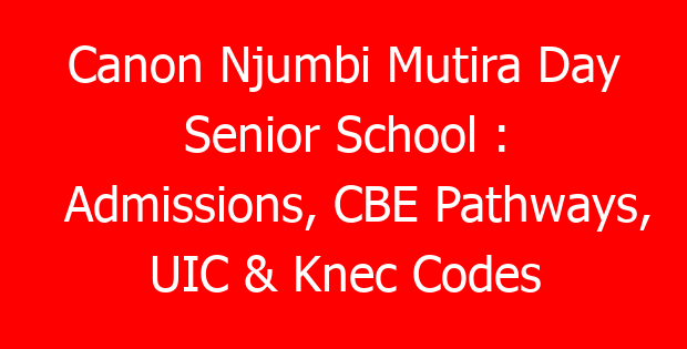 Canon Njumbi Mutira Day Senior School : Admissions, CBE Pathways, UIC & Knec Codes