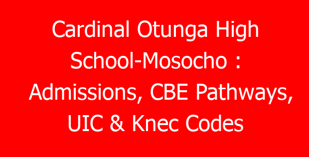 Cardinal Otunga High School-Mosocho : Admissions, CBE Pathways, UIC & Knec Codes