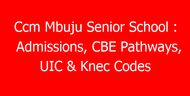 Ccm Mbuju Senior School : Admissions, CBE Pathways, UIC & Knec Codes