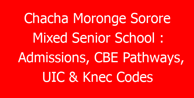 Chacha Moronge Sorore Mixed Senior School : Admissions, CBE Pathways, UIC & Knec Codes