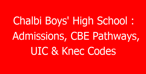 Chalbi Boys’ High School : Admissions, CBE Pathways, UIC & Knec Codes