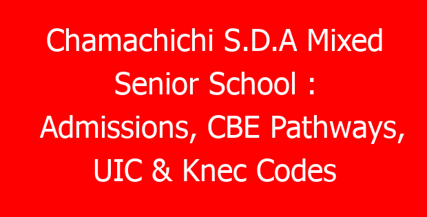 Chamachichi S.D.A Mixed Senior School : Admissions, CBE Pathways, UIC & Knec Codes