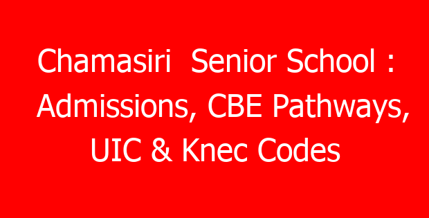 Chamasiri  Senior School : Admissions, CBE Pathways, UIC & Knec Codes