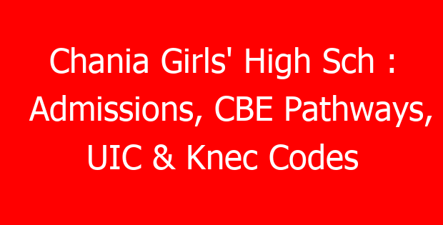 Chania Girls’ High Sch : Admissions, CBE Pathways, UIC & Knec Codes