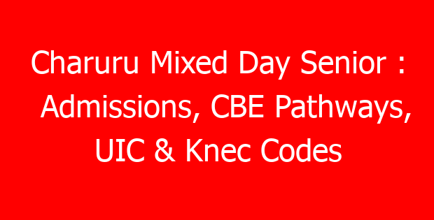 Charuru Mixed Day Senior : Admissions, CBE Pathways, UIC & Knec Codes