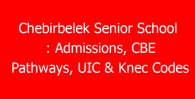 Chebirbelek Senior School : Admissions, CBE Pathways, UIC & Knec Codes