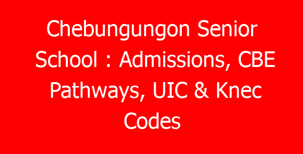 Chebungungon Senior School : Admissions, CBE Pathways, UIC & Knec Codes