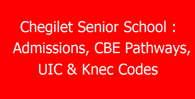 Chegilet Senior School : Admissions, CBE Pathways, UIC & Knec Codes