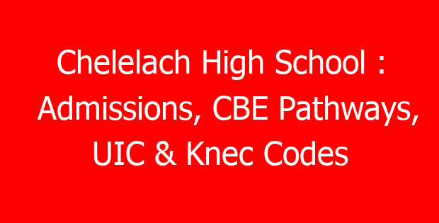 Chelelach High School : Admissions, CBE Pathways, UIC & Knec Codes