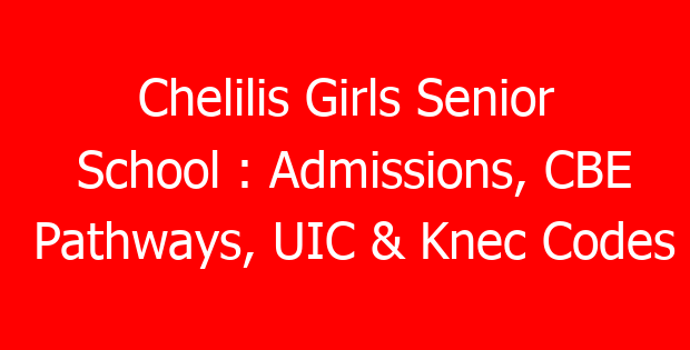 Chelilis Girls Senior School : Admissions, CBE Pathways, UIC & Knec Codes