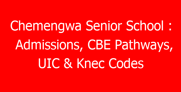 Chemengwa Senior School : Admissions, CBE Pathways, UIC & Knec Codes