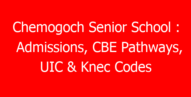 Chemogoch Senior School : Admissions, CBE Pathways, UIC & Knec Codes