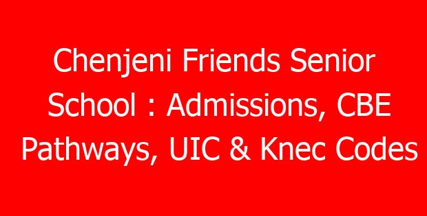 Chenjeni Friends Senior School : Admissions, CBE Pathways, UIC & Knec Codes