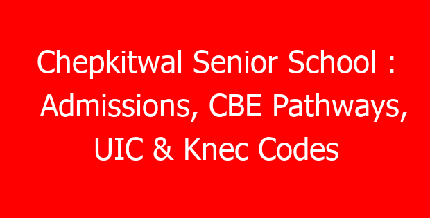 Chepkitwal Senior School : Admissions, CBE Pathways, UIC & Knec Codes