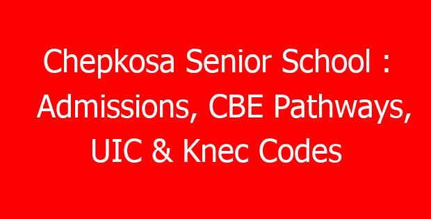 Chepkosa Senior School : Admissions, CBE Pathways, UIC & Knec Codes