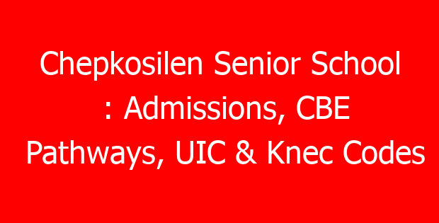 Chepkosilen Senior School : Admissions, CBE Pathways, UIC & Knec Codes