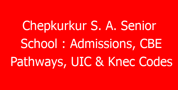 Chepkurkur S. A. Senior School : Admissions, CBE Pathways, UIC & Knec Codes