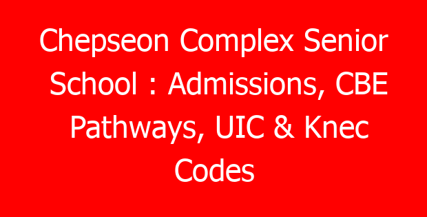 Chepseon Complex Senior School : Admissions, CBE Pathways, UIC & Knec Codes