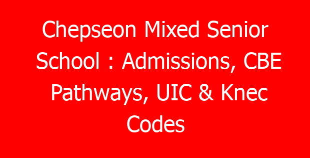 Chepseon Mixed Senior School : Admissions, CBE Pathways, UIC & Knec Codes
