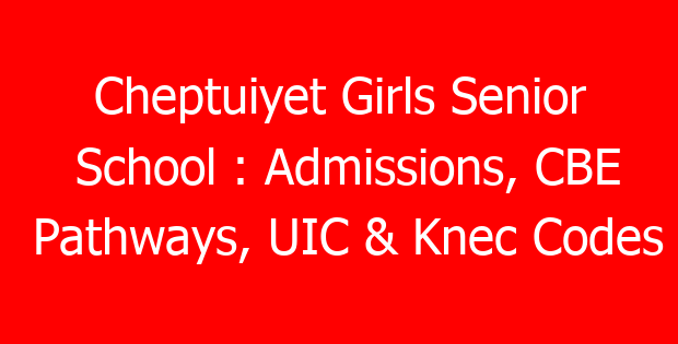 Cheptuiyet Girls Senior School : Admissions, CBE Pathways, UIC & Knec Codes