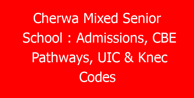 Cherwa Mixed Senior School : Admissions, CBE Pathways, UIC & Knec Codes